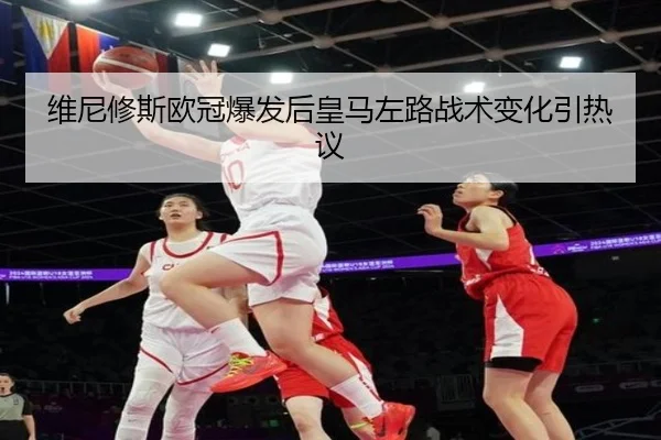 维尼修斯欧冠爆发后皇马左路战术变化引热议 | BOYUSPORTS
