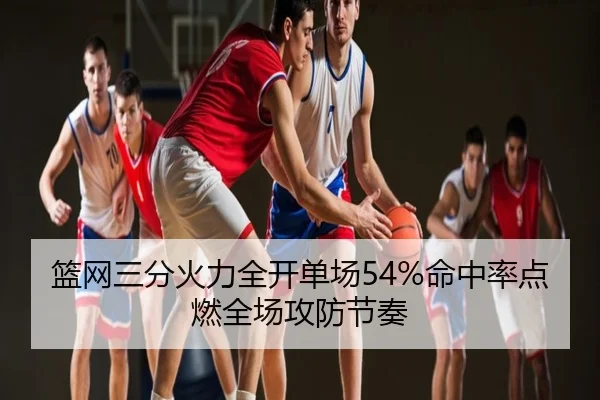 篮网三分火力全开单场54%命中率点燃全场攻防节奏 | BOYUSPORTS